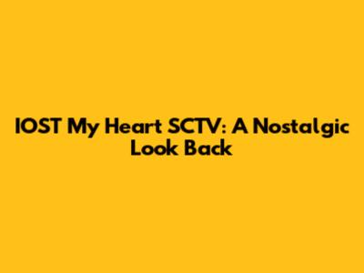IOST My Heart SCTV: A Nostalgic Look Back