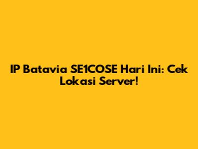 IP Batavia SE1COSE Hari Ini: Cek Lokasi Server!
