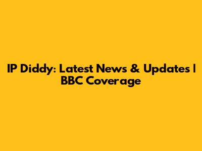 IP Diddy: Latest News & Updates | BBC Coverage