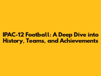 IPAC-12 Football: A Deep Dive into History, Teams, and Achievements