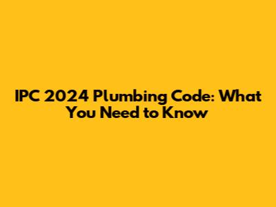 IPC 2024 Plumbing Code: What You Need to Know