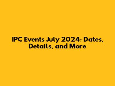 IPC Events July 2024: Dates, Details, and More