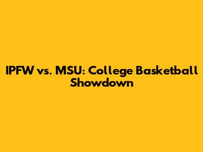 IPFW vs. MSU: College Basketball Showdown