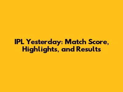 IPL Yesterday: Match Score, Highlights, and Results