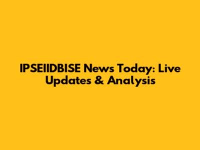 IPSEIIDBISE News Today: Live Updates & Analysis