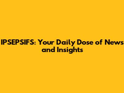 IPSEPSIFS: Your Daily Dose of News and Insights
