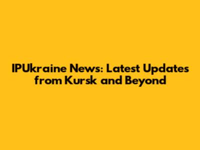 IPUkraine News: Latest Updates from Kursk and Beyond