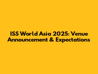 ISS World Asia 2025: Venue Announcement & Expectations