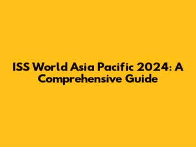 ISS World Asia Pacific 2024: A Comprehensive Guide
