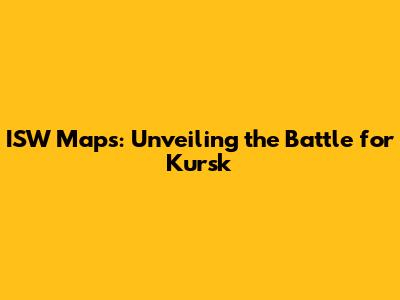 ISW Maps: Unveiling the Battle for Kursk