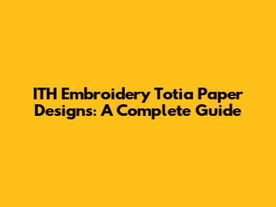 ITH Embroidery Totia Paper Designs: A Complete Guide