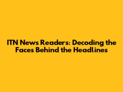 ITN News Readers: Decoding the Faces Behind the Headlines