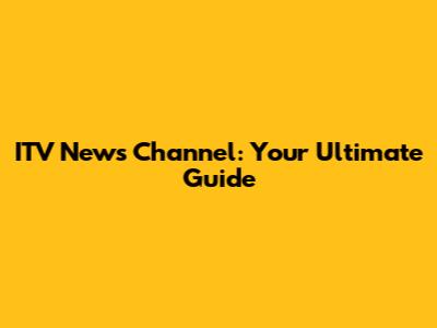 ITV News Channel: Your Ultimate Guide