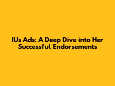 IU's Ads: A Deep Dive into Her Successful Endorsements