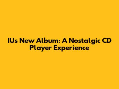 IU's New Album: A Nostalgic CD Player Experience