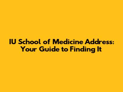 IU School of Medicine Address: Your Guide to Finding It