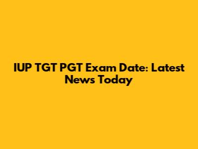IUP TGT PGT Exam Date: Latest News Today