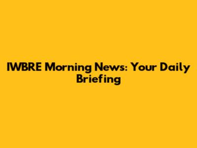 IWBRE Morning News: Your Daily Briefing