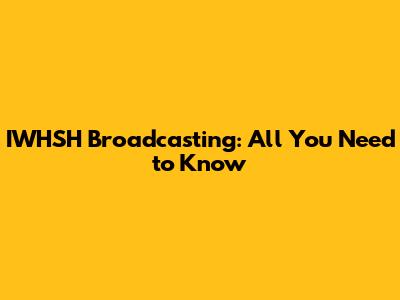 IWHSH Broadcasting: All You Need to Know