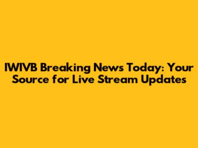IWIVB Breaking News Today: Your Source for Live Stream Updates