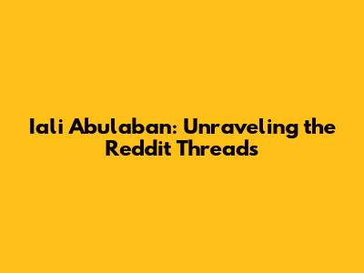 Iali Abulaban: Unraveling the Reddit Threads