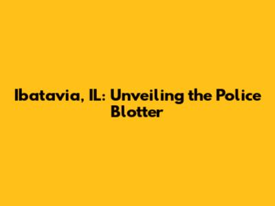 Ibatavia, IL: Unveiling the Police Blotter