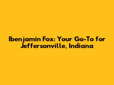 Ibenjamin Fox: Your Go-To for Jeffersonville, Indiana