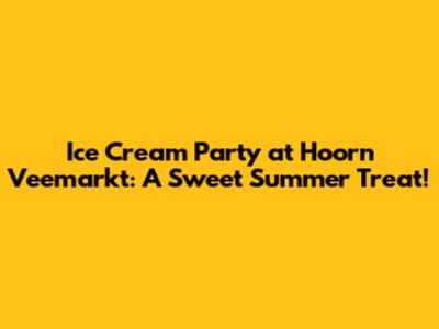 Ice Cream Party at Hoorn Veemarkt: A Sweet Summer Treat!