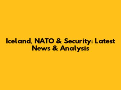 Iceland, NATO & Security: Latest News & Analysis