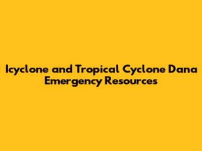 Icyclone and Tropical Cyclone Dana Emergency Resources