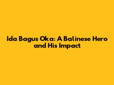 Ida Bagus Oka: A Balinese Hero and His Impact