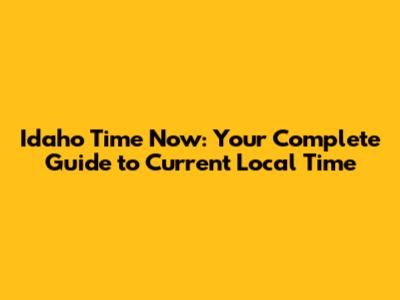 Idaho Time Now: Your Complete Guide to Current Local Time