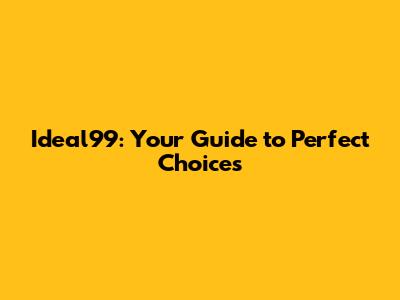 Ideal99: Your Guide to Perfect Choices