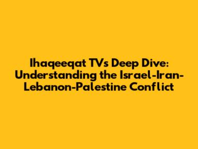 Ihaqeeqat TV's Deep Dive: Understanding the Israel-Iran-Lebanon-Palestine Conflict