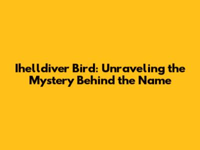 Ihelldiver Bird: Unraveling the Mystery Behind the Name