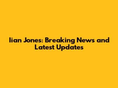 Iian Jones: Breaking News and Latest Updates