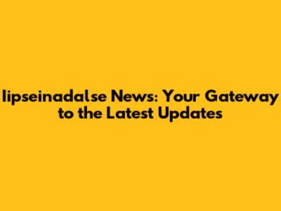 Iipseinadalse News: Your Gateway to the Latest Updates