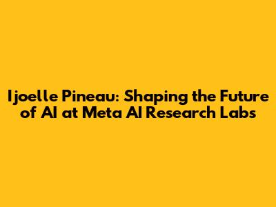 Ijoelle Pineau: Shaping the Future of AI at Meta AI Research Labs