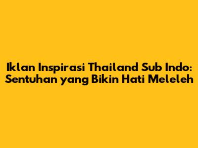 Iklan Inspirasi Thailand Sub Indo: Sentuhan yang Bikin Hati Meleleh