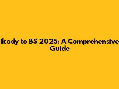 Ikody to BS 2025: A Comprehensive Guide