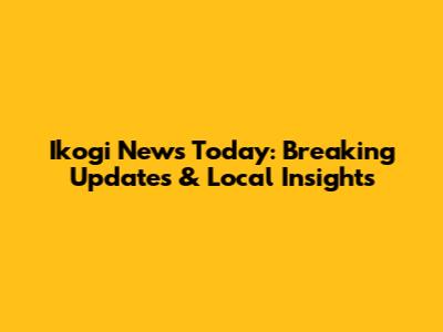 Ikogi News Today: Breaking Updates & Local Insights