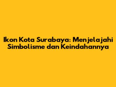 Ikon Kota Surabaya: Menjelajahi Simbolisme dan Keindahannya