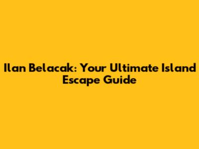 Ilan Belacak: Your Ultimate Island Escape Guide