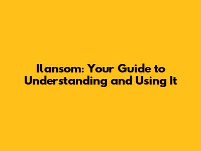 Ilansom: Your Guide to Understanding and Using It