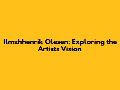 Ilmzhhenrik Olesen: Exploring the Artist's Vision