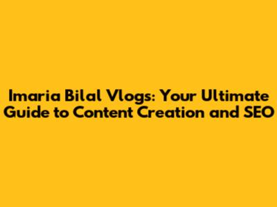 Imaria Bilal Vlogs: Your Ultimate Guide to Content Creation and SEO