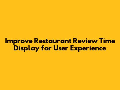 Improve Restaurant Review Time Display for User Experience