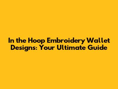 In the Hoop Embroidery Wallet Designs: Your Ultimate Guide