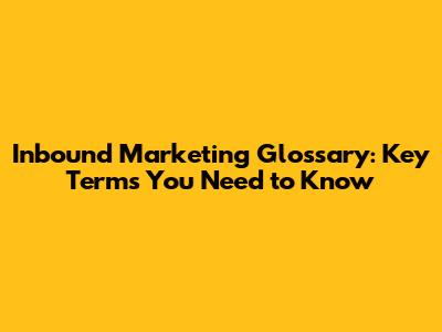 Inbound Marketing Glossary: Key Terms You Need to Know