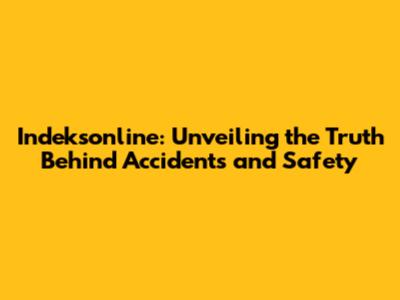 Indeksonline: Unveiling the Truth Behind Accidents and Safety